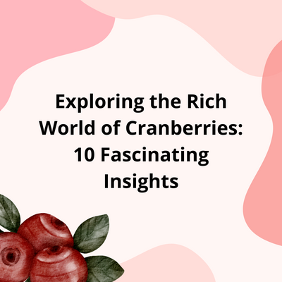 Exploring the Rich World of Cranberries: 10 Fascinating Insights