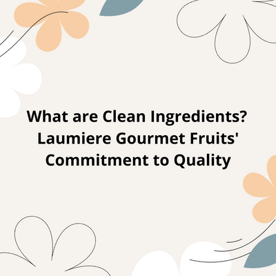 What are Clean Ingredients? Laumiere Gourmet Fruits' Commitment to Quality