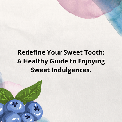 Redefine Your Sweet Tooth: A Healthy Guide to Enjoying Sweet Indulgences.