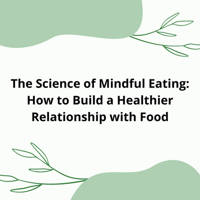 The Science of Mindful Eating: How to Build a Healthier Relationship with Food