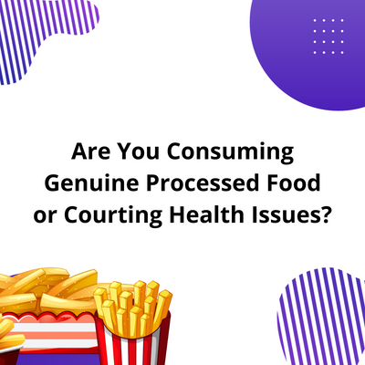 Are You Consuming Genuine Processed Food or Courting Health Issues?